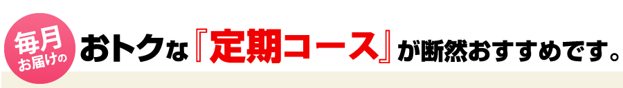 おトクな『定期購入』が断然おすすめです。