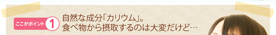 自然な成分「カリウム」。食べ物から摂取するのは大変だけど…