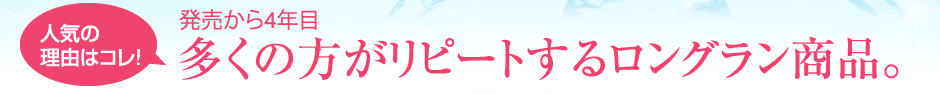 発売から4 年目。多くの方がリピートするロングラン商品。