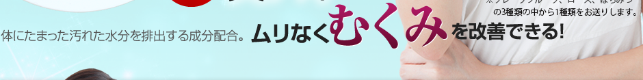 体にたまった汚れた水分を排出する成分配合。ムリなく「むくみ」を改善できる！